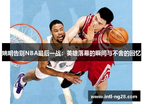 姚明告别NBA最后一战：英雄落幕的瞬间与不舍的回忆