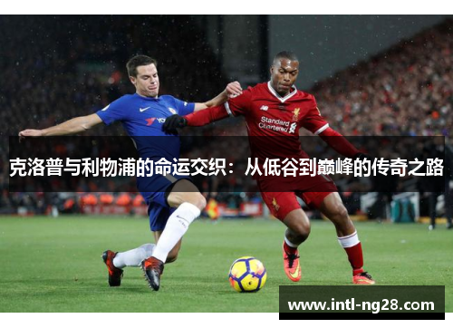 克洛普与利物浦的命运交织：从低谷到巅峰的传奇之路