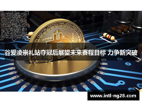 谷爱凌崇礼站夺冠后展望未来赛程目标 力争新突破