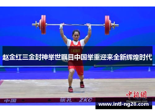 赵金红三金封神举世瞩目中国举重迎来全新辉煌时代
