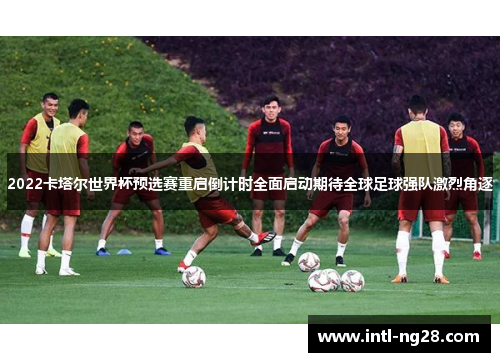 2022卡塔尔世界杯预选赛重启倒计时全面启动期待全球足球强队激烈角逐