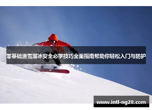 零基础滑雪溜冰安全必学技巧全面指南帮助你轻松入门与防护